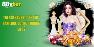 Tài Xỉu 88VBET "Xé Xới" Sàn Cược Với Hũ Thưởng 50 Tỷ